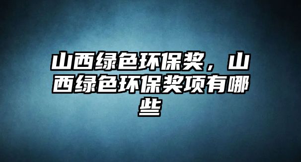 山西綠色環(huán)保獎(jiǎng)，山西綠色環(huán)保獎(jiǎng)項(xiàng)有哪些