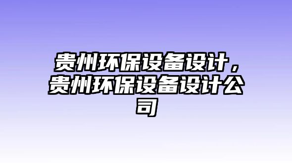 貴州環(huán)保設(shè)備設(shè)計，貴州環(huán)保設(shè)備設(shè)計公司