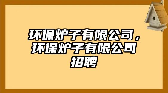 環(huán)保爐子有限公司，環(huán)保爐子有限公司招聘