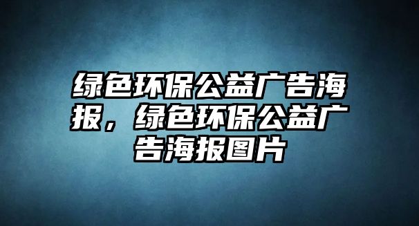 綠色環(huán)保公益廣告海報，綠色環(huán)保公益廣告海報圖片