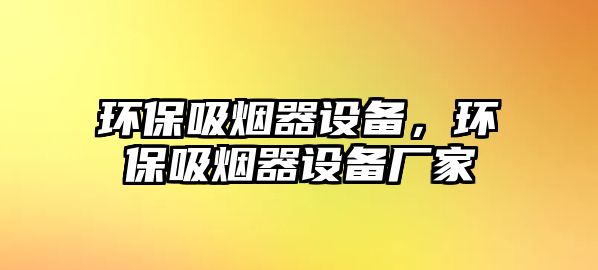 環(huán)保吸煙器設備，環(huán)保吸煙器設備廠家