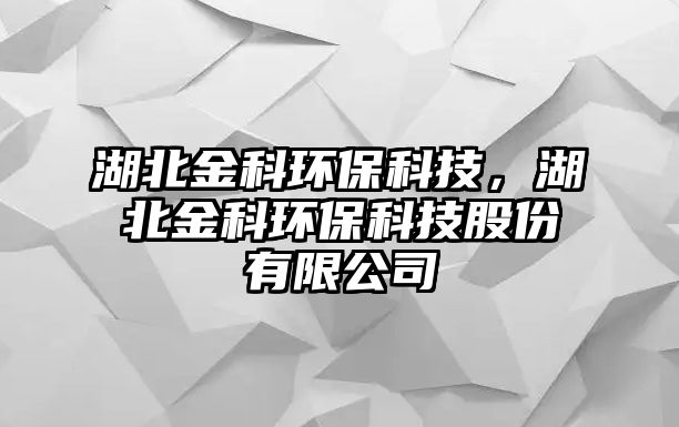 湖北金科環(huán)?？萍?，湖北金科環(huán)保科技股份有限公司