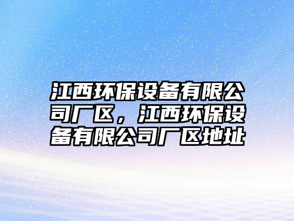 江西環(huán)保設備有限公司廠區(qū)，江西環(huán)保設備有限公司廠區(qū)地址