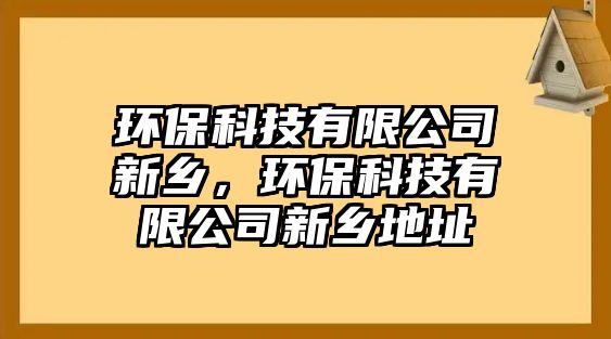 環(huán)?？萍加邢薰拘锣l(xiāng)，環(huán)保科技有限公司新鄉(xiāng)地址