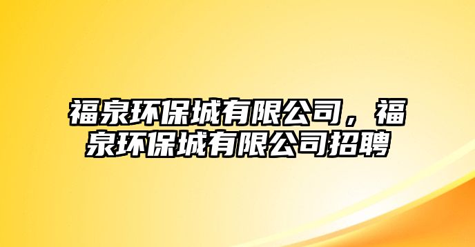 福泉環(huán)保城有限公司，福泉環(huán)保城有限公司招聘