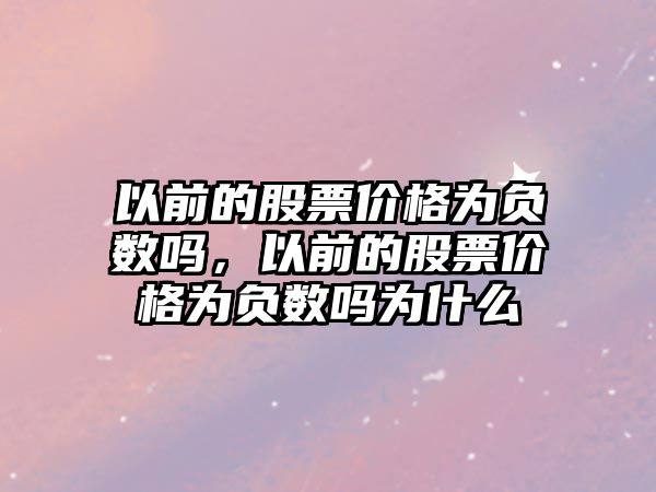 以前的股票價格為負數(shù)嗎，以前的股票價格為負數(shù)嗎為什么