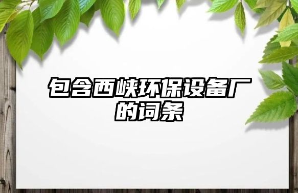 包含西峽環(huán)保設(shè)備廠的詞條