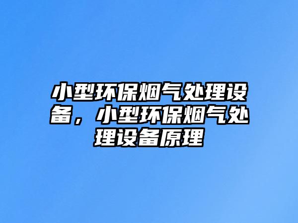 小型環(huán)保煙氣處理設備，小型環(huán)保煙氣處理設備原理