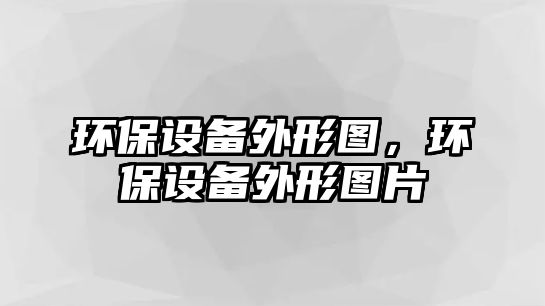 環(huán)保設(shè)備外形圖，環(huán)保設(shè)備外形圖片