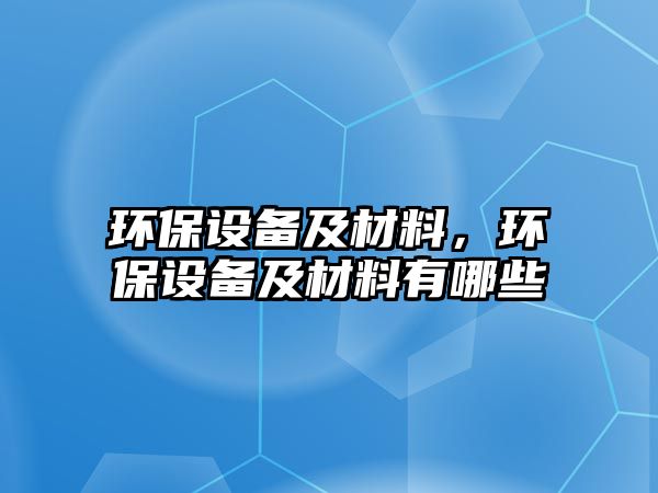 環(huán)保設備及材料，環(huán)保設備及材料有哪些