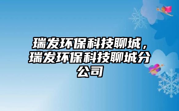 瑞發(fā)環(huán)?？萍剂某牵鸢l(fā)環(huán)保科技聊城分公司