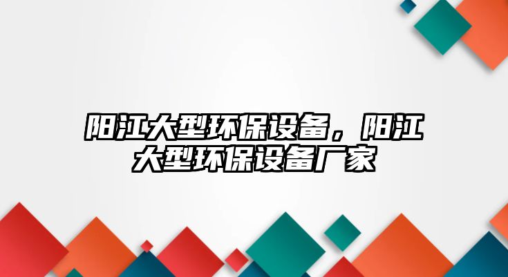 陽江大型環(huán)保設(shè)備，陽江大型環(huán)保設(shè)備廠家