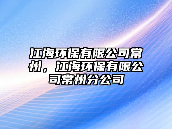 江海環(huán)保有限公司常州，江海環(huán)保有限公司常州分公司