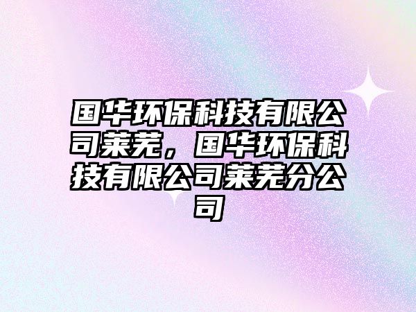 國華環(huán)保科技有限公司萊蕪，國華環(huán)?？萍加邢薰救R蕪分公司