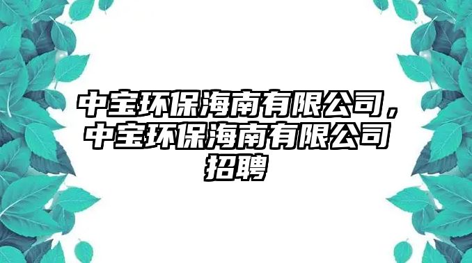 中寶環(huán)保海南有限公司，中寶環(huán)保海南有限公司招聘