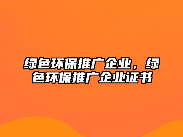 綠色環(huán)保推廣企業(yè)，綠色環(huán)保推廣企業(yè)證書