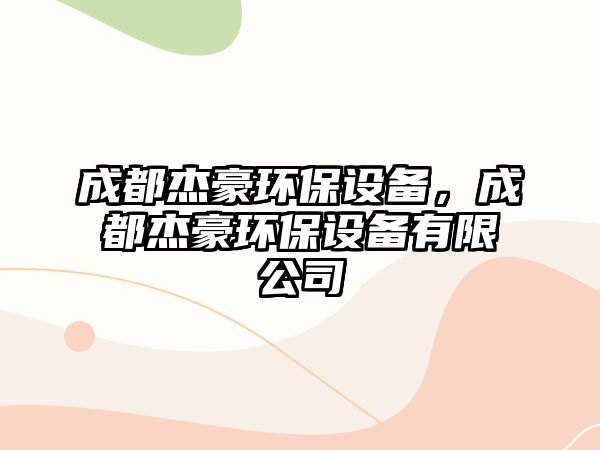 成都杰豪環(huán)保設備，成都杰豪環(huán)保設備有限公司