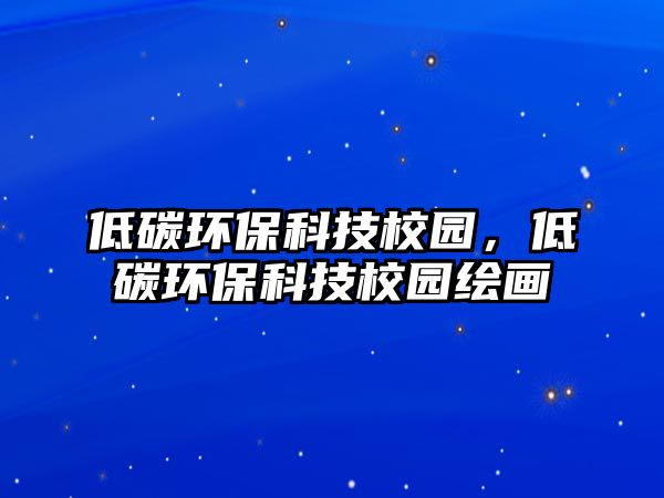 低碳環(huán)?？萍夹@，低碳環(huán)保科技校園繪畫