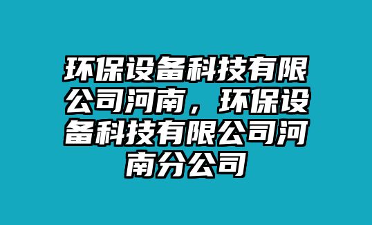 環(huán)保設備科技有限公司河南，環(huán)保設備科技有限公司河南分公司