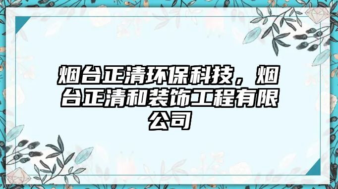 煙臺(tái)正清環(huán)保科技，煙臺(tái)正清和裝飾工程有限公司