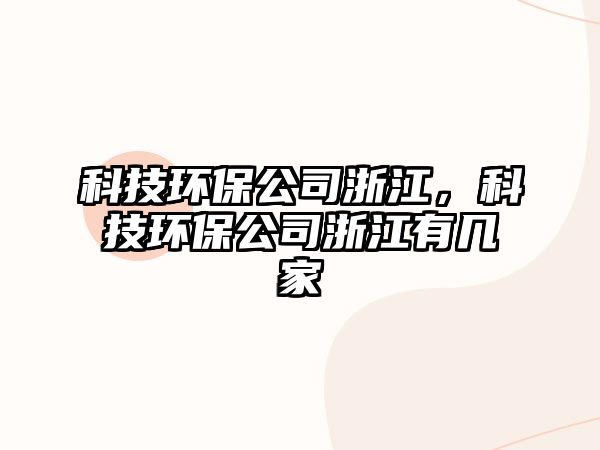 科技環(huán)保公司浙江，科技環(huán)保公司浙江有幾家