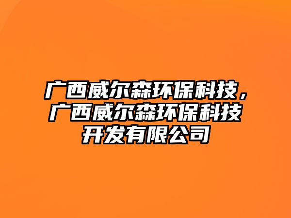 廣西威爾森環(huán)?？萍迹瑥V西威爾森環(huán)?？萍奸_發(fā)有限公司