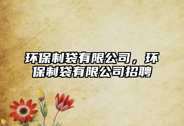 環(huán)保制袋有限公司，環(huán)保制袋有限公司招聘