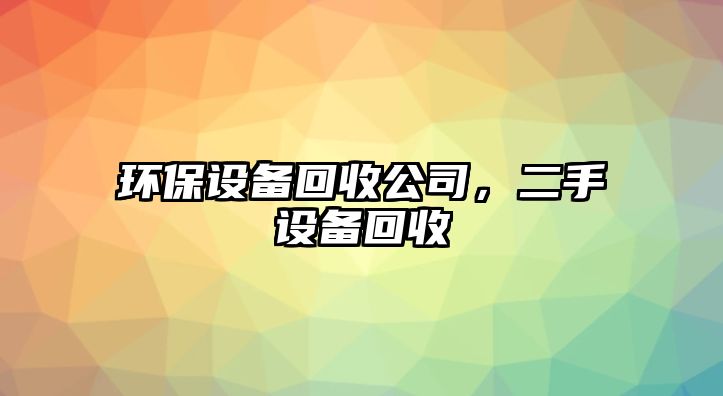 環(huán)保設備回收公司，二手設備回收