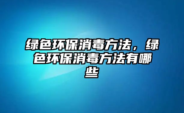 綠色環(huán)保消毒方法，綠色環(huán)保消毒方法有哪些