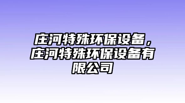 莊河特殊環(huán)保設(shè)備，莊河特殊環(huán)保設(shè)備有限公司