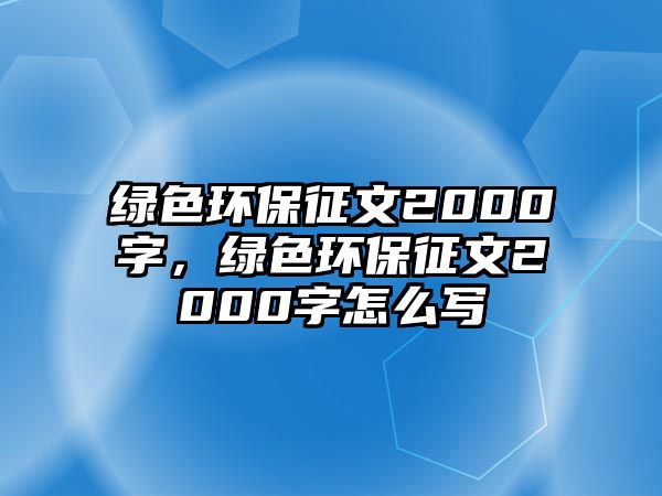 綠色環(huán)保征文2000字，綠色環(huán)保征文2000字怎么寫(xiě)