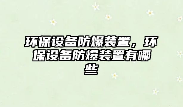 環(huán)保設備防爆裝置，環(huán)保設備防爆裝置有哪些