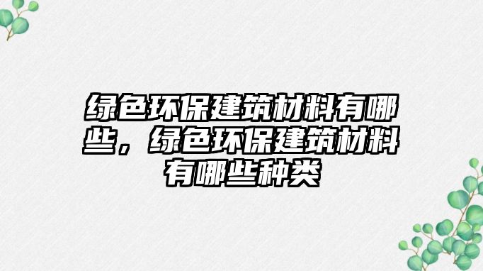 綠色環(huán)保建筑材料有哪些，綠色環(huán)保建筑材料有哪些種類(lèi)