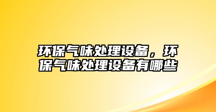 環(huán)保氣味處理設備，環(huán)保氣味處理設備有哪些