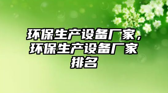 環(huán)保生產設備廠家，環(huán)保生產設備廠家排名