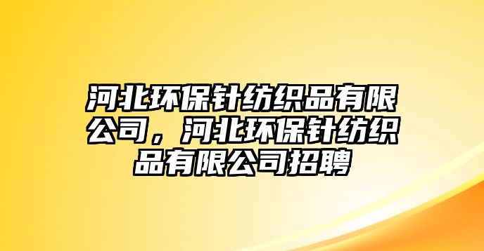 河北環(huán)保針紡織品有限公司，河北環(huán)保針紡織品有限公司招聘