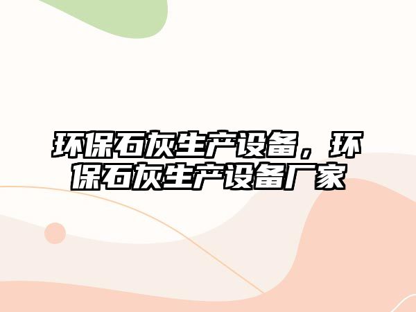 環(huán)保石灰生產設備，環(huán)保石灰生產設備廠家