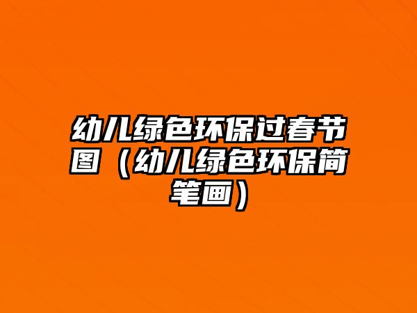 幼兒綠色環(huán)保過(guò)春節(jié)圖（幼兒綠色環(huán)保簡(jiǎn)筆畫(huà)）