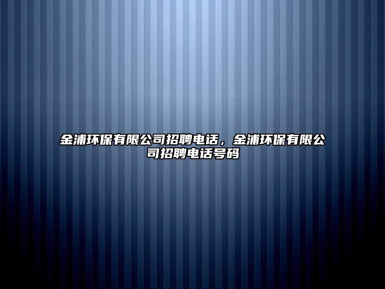 金浦環(huán)保有限公司招聘電話，金浦環(huán)保有限公司招聘電話號碼