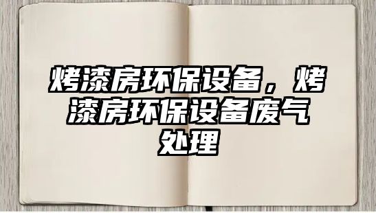 烤漆房環(huán)保設(shè)備，烤漆房環(huán)保設(shè)備廢氣處理