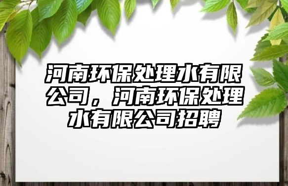 河南環(huán)保處理水有限公司，河南環(huán)保處理水有限公司招聘