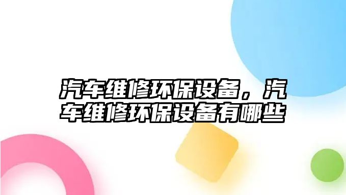 汽車維修環(huán)保設備，汽車維修環(huán)保設備有哪些