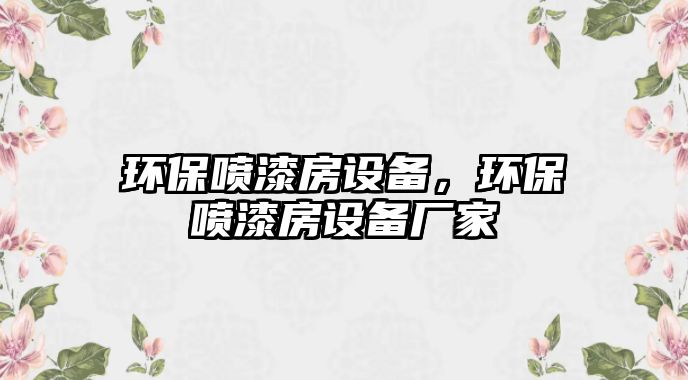 環(huán)保噴漆房設(shè)備，環(huán)保噴漆房設(shè)備廠家