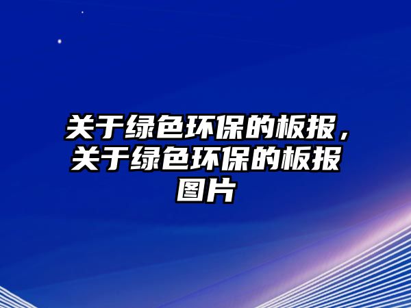 關于綠色環(huán)保的板報，關于綠色環(huán)保的板報圖片