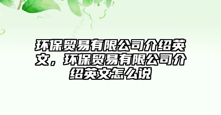 環(huán)保貿(mào)易有限公司介紹英文，環(huán)保貿(mào)易有限公司介紹英文怎么說