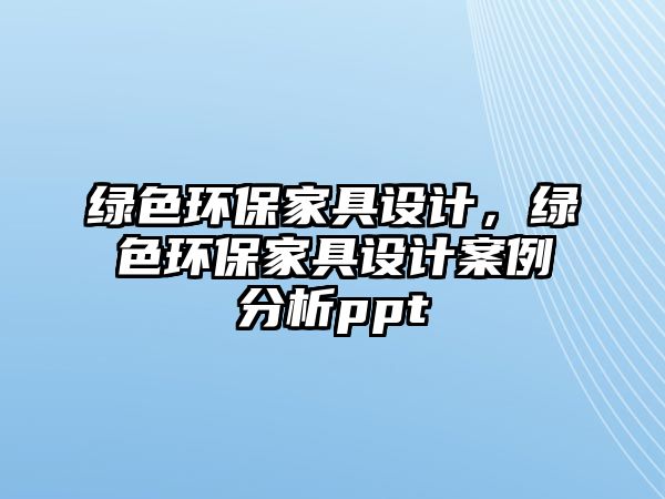 綠色環(huán)保家具設(shè)計，綠色環(huán)保家具設(shè)計案例分析ppt