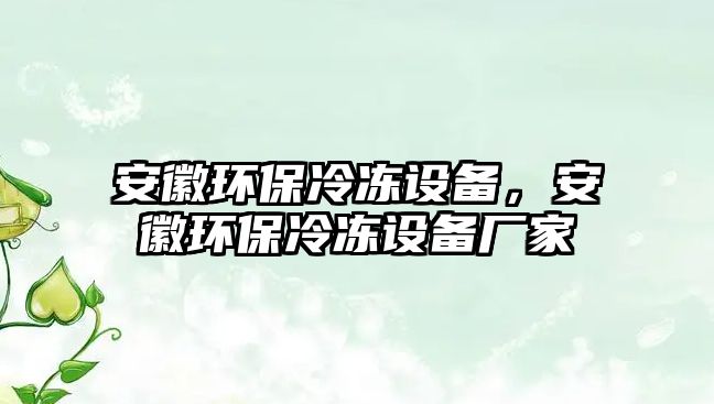 安徽環(huán)保冷凍設(shè)備，安徽環(huán)保冷凍設(shè)備廠家