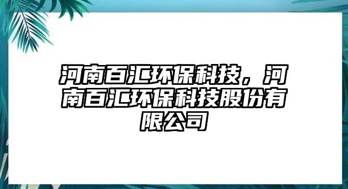 河南百匯環(huán)?？萍?，河南百匯環(huán)?？萍脊煞萦邢薰? class=