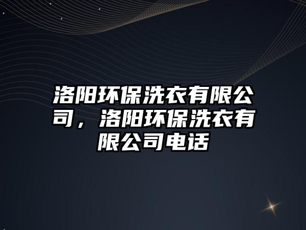 洛陽環(huán)保洗衣有限公司，洛陽環(huán)保洗衣有限公司電話