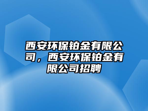 西安環(huán)保鉑金有限公司，西安環(huán)保鉑金有限公司招聘